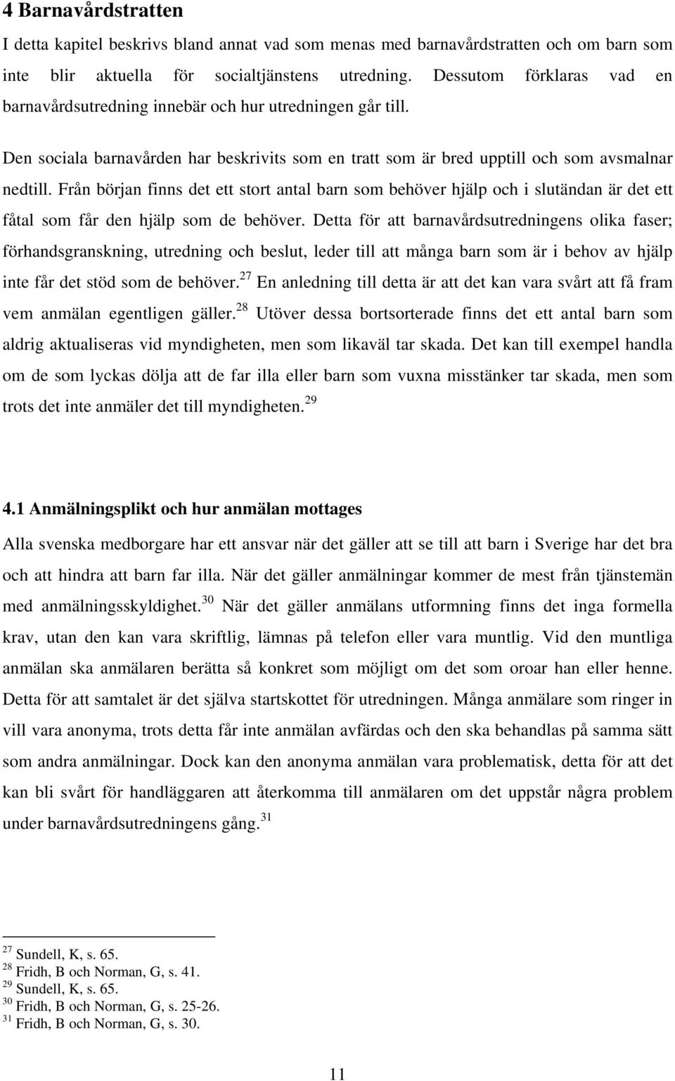 Från början finns det ett stort antal barn som behöver hjälp och i slutändan är det ett fåtal som får den hjälp som de behöver.