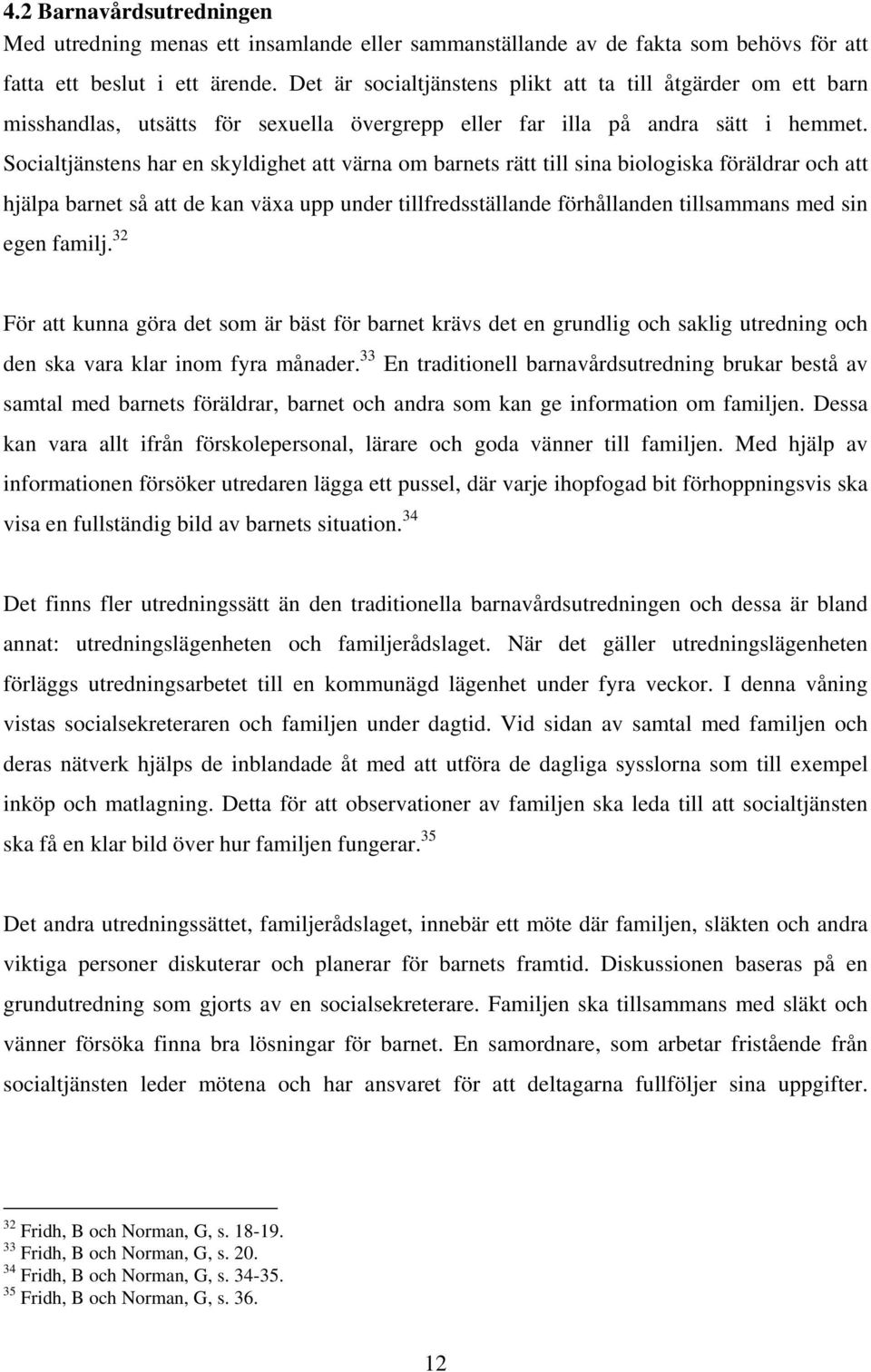 Socialtjänstens har en skyldighet att värna om barnets rätt till sina biologiska föräldrar och att hjälpa barnet så att de kan växa upp under tillfredsställande förhållanden tillsammans med sin egen