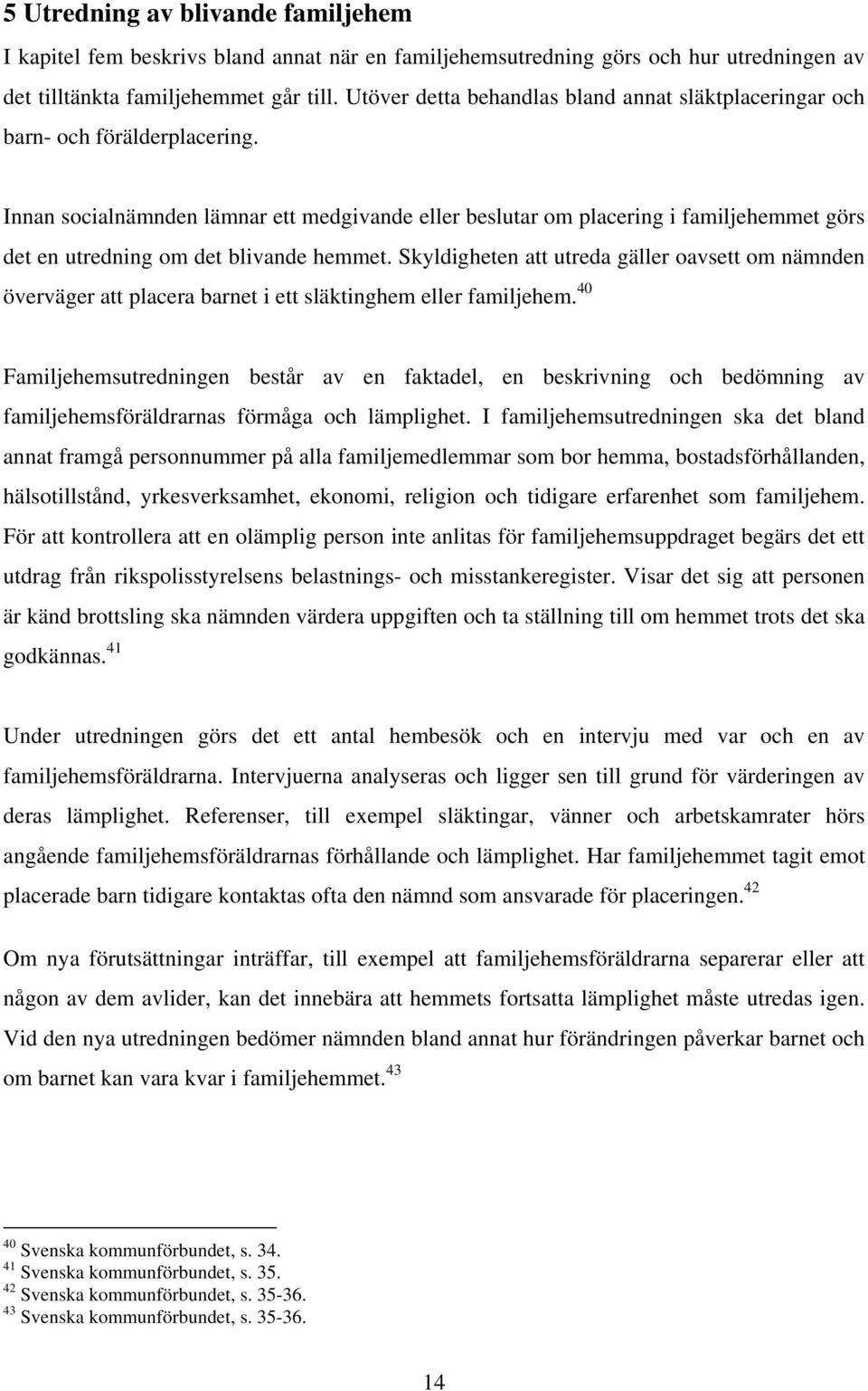 Innan socialnämnden lämnar ett medgivande eller beslutar om placering i familjehemmet görs det en utredning om det blivande hemmet.