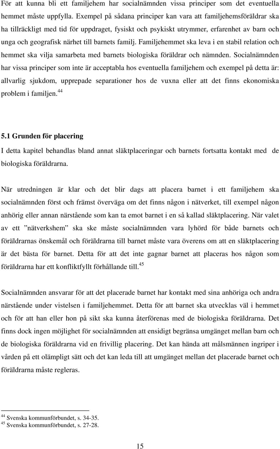familj. Familjehemmet ska leva i en stabil relation och hemmet ska vilja samarbeta med barnets biologiska föräldrar och nämnden.