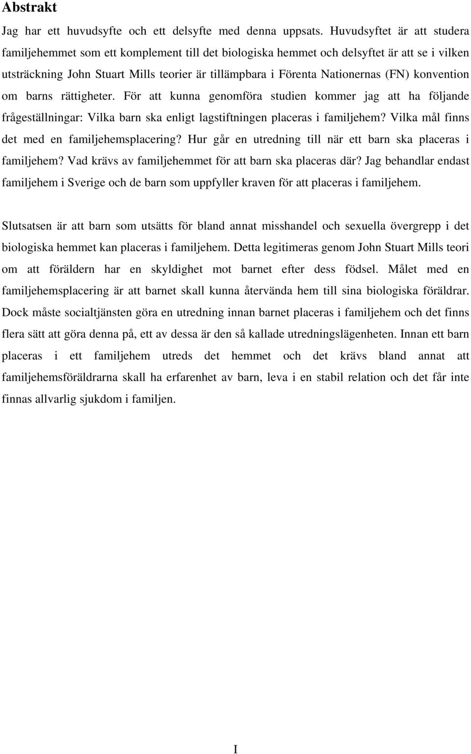 (FN) konvention om barns rättigheter. För att kunna genomföra studien kommer jag att ha följande frågeställningar: Vilka barn ska enligt lagstiftningen placeras i familjehem?