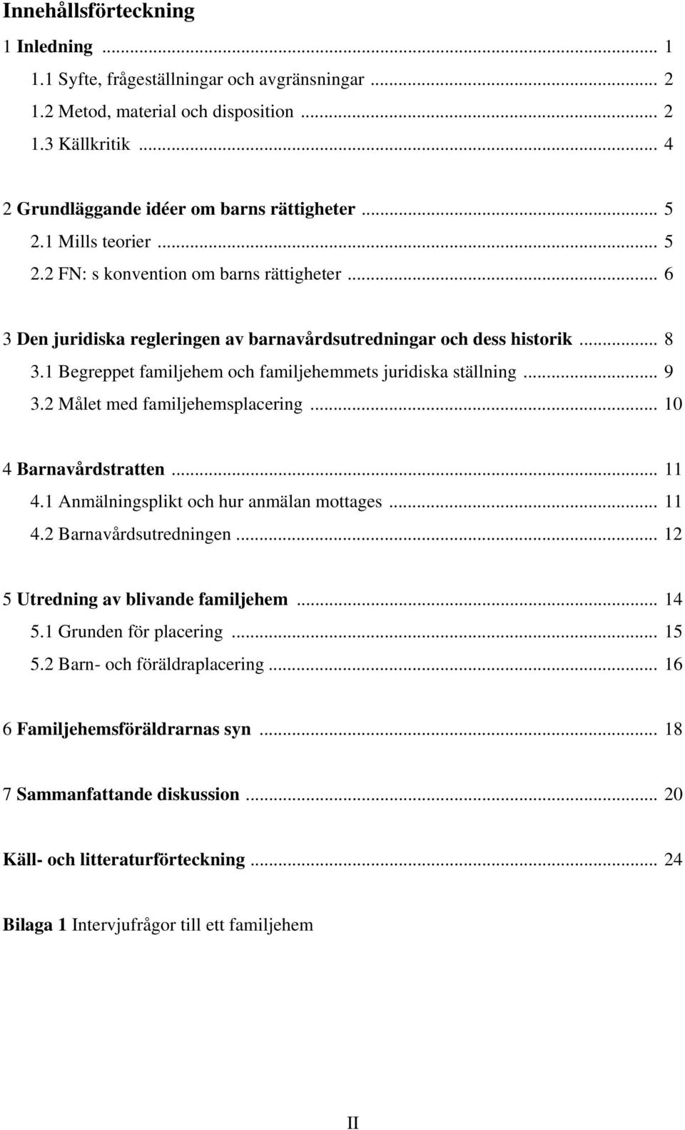 1 Begreppet familjehem och familjehemmets juridiska ställning... 9 3.2 Målet med familjehemsplacering... 10 4 Barnavårdstratten... 11 4.1 Anmälningsplikt och hur anmälan mottages... 11 4.2 Barnavårdsutredningen.