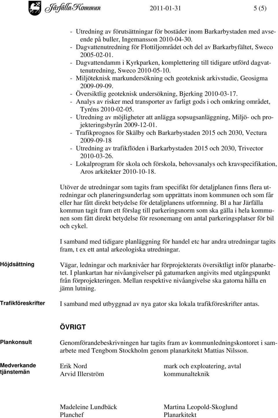 - Miljöteknisk markundersökning och geoteknisk arkivstudie, Geosigma 2009-09-09. - Översiktlig geoteknisk undersökning, Bjerking 2010-03-17.