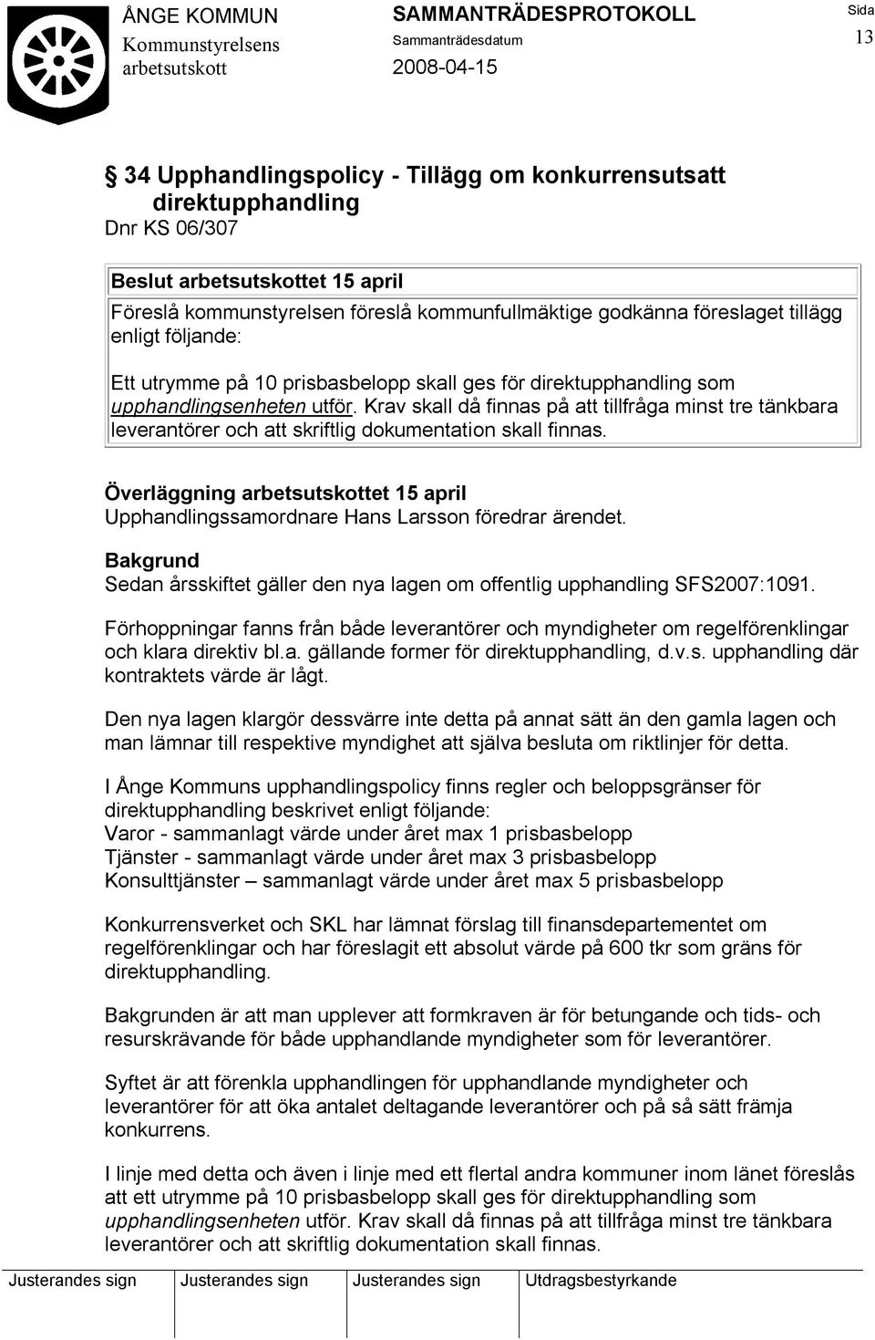 Krav skall då finnas på att tillfråga minst tre tänkbara leverantörer och att skriftlig dokumentation skall finnas. Överläggning et 15 april Upphandlingssamordnare Hans Larsson föredrar ärendet.