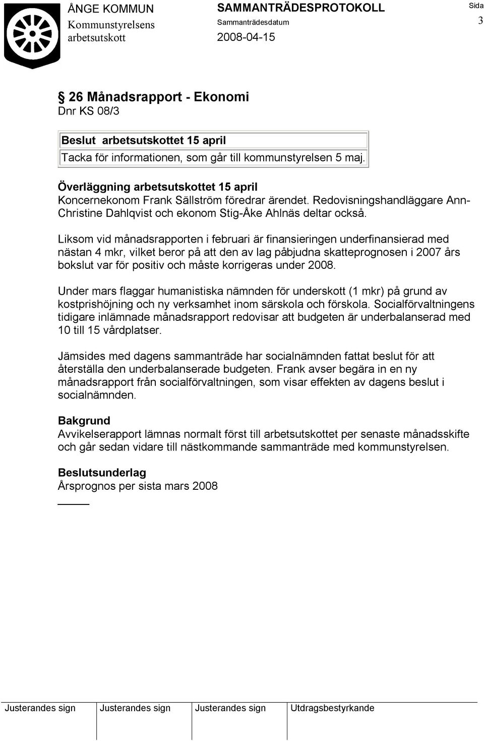 Liksom vid månadsrapporten i februari är finansieringen underfinansierad med nästan 4 mkr, vilket beror på att den av lag påbjudna skatteprognosen i 2007 års bokslut var för positiv och måste