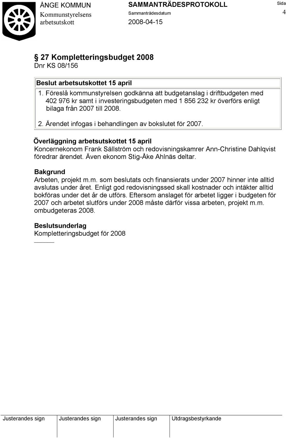 Överläggning et 15 april Koncernekonom Frank Sällström och redovisningskamrer Ann-Christine Dahlqvist föredrar ärendet. Även ekonom Stig-Åke Ahlnäs deltar. Arbeten, projekt m.m. som beslutats och finansierats under 2007 hinner inte alltid avslutas under året.