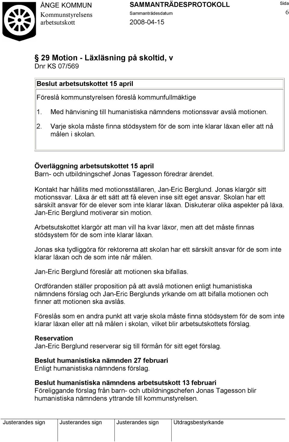 Läxa är ett sätt att få eleven inse sitt eget ansvar. Skolan har ett särskilt ansvar för de elever som inte klarar läxan. Diskuterar olika aspekter på läxa. Jan-Eric Berglund motiverar sin motion.