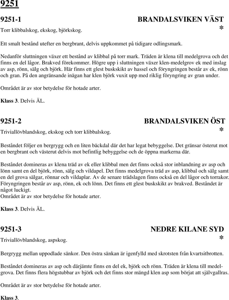 Högre upp i sluttningen växer klen-medelgrov ek med inslag av asp, rönn, sälg och björk. Här finns ett glest buskskikt av hassel och föryngringen består av ek, rönn och gran.