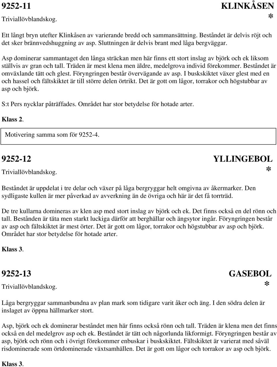 Träden är mest klena men äldre, medelgrova individ förekommer. Beståndet är omväxlande tätt och glest. Föryngringen består övervägande av asp.