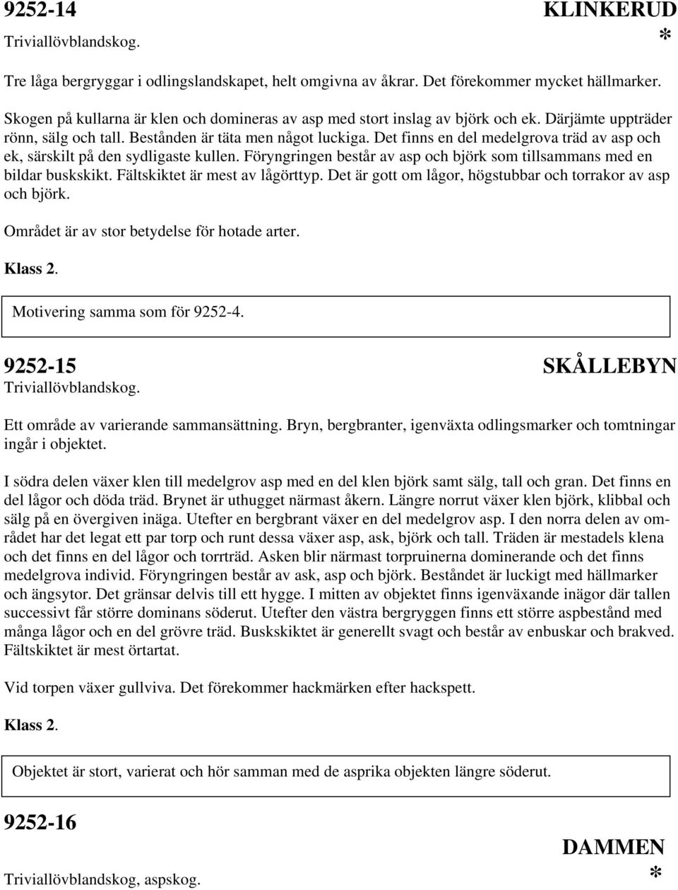 Föryngringen består av asp och björk som tillsammans med en bildar buskskikt. Fältskiktet är mest av lågörttyp. Det är gott om lågor, högstubbar och torrakor av asp och björk.