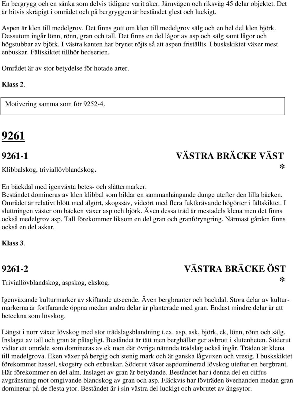 Det finns en del lågor av asp och sälg samt lågor och högstubbar av björk. I västra kanten har brynet röjts så att aspen friställts. I buskskiktet växer mest enbuskar. Fältskiktet tillhör hedserien.