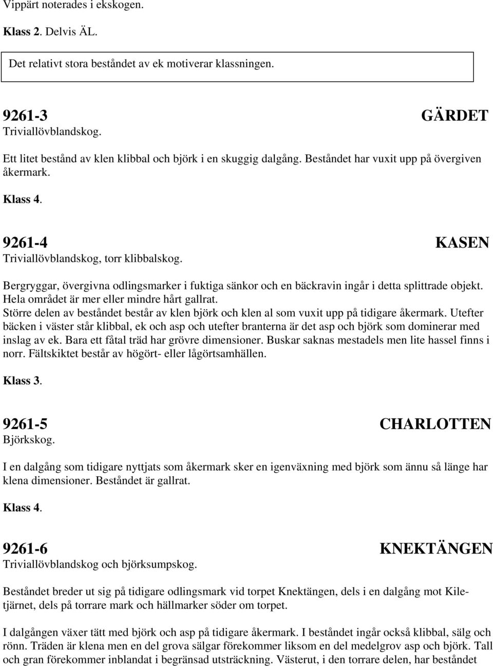 Bergryggar, övergivna odlingsmarker i fuktiga sänkor och en bäckravin ingår i detta splittrade objekt. Hela området är mer eller mindre hårt gallrat.