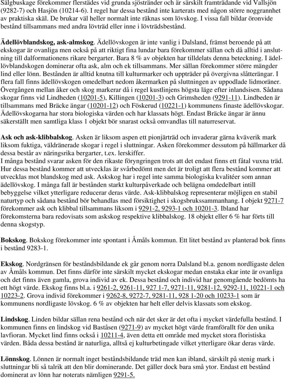 I vissa fall bildar öronvide bestånd tillsammans med andra lövträd eller inne i lövträdsbestånd. Ädellövblandskog, ask-almskog.