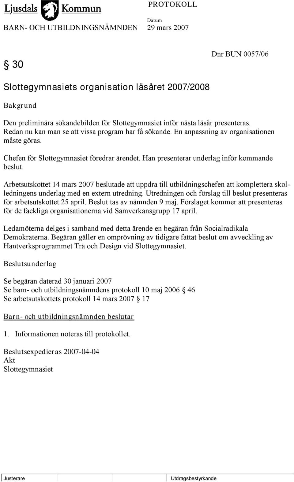 Arbetsutskottet 14 mars 2007 beslutade att uppdra till utbildningschefen att komplettera skolledningens underlag med en extern utredning.