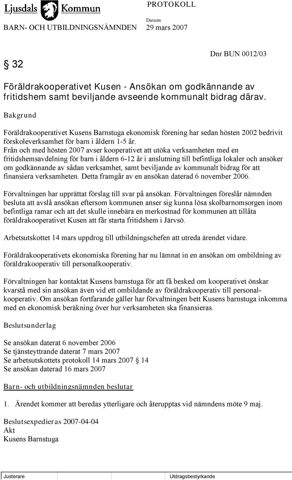 Från och med hösten 2007 avser kooperativet att utöka verksamheten med en fritidshemsavdelning för barn i åldern 6-12 år i anslutning till befintliga lokaler och ansöker om godkännande av sådan