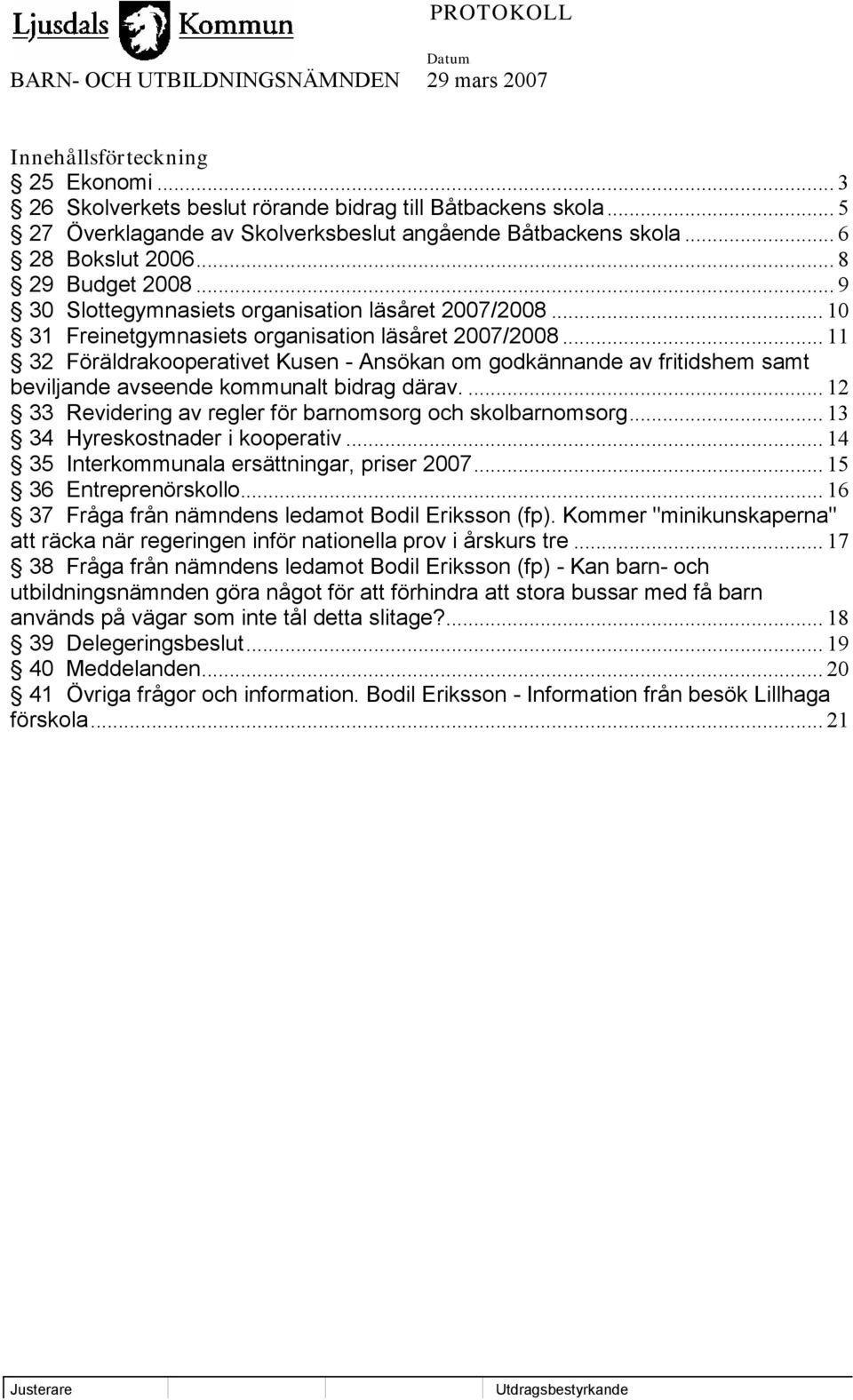 .. 11 32 Föräldrakooperativet Kusen - Ansökan om godkännande av fritidshem samt beviljande avseende kommunalt bidrag därav.... 12 33 Revidering av regler för barnomsorg och skolbarnomsorg.