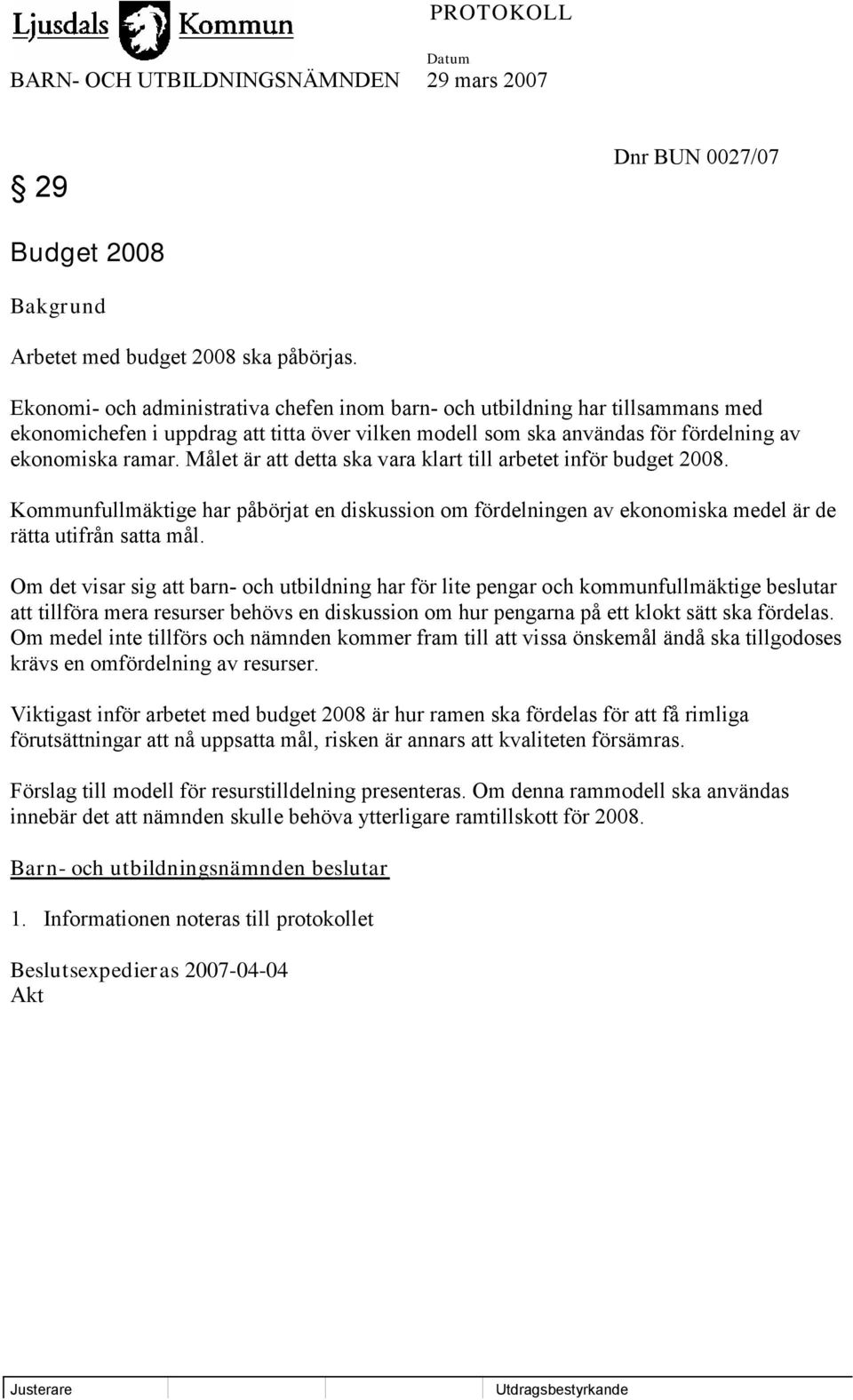 Målet är att detta ska vara klart till arbetet inför budget 2008. Kommunfullmäktige har påbörjat en diskussion om fördelningen av ekonomiska medel är de rätta utifrån satta mål.