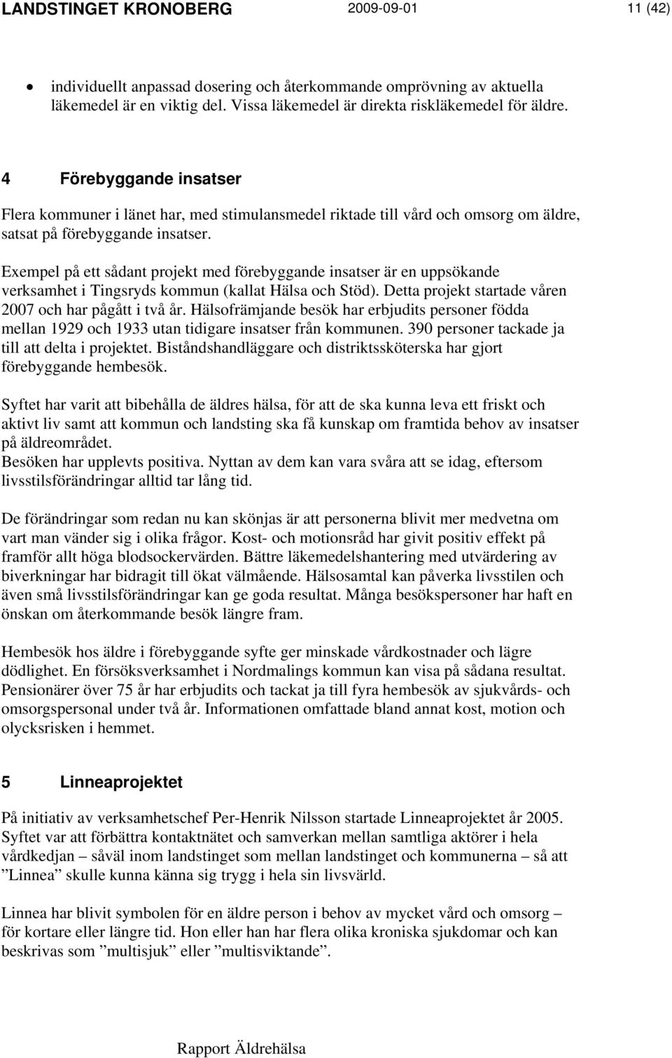 Exempel på ett sådant projekt med förebyggande insatser är en uppsökande verksamhet i Tingsryds kommun (kallat Hälsa och Stöd). Detta projekt startade våren 2007 och har pågått i två år.