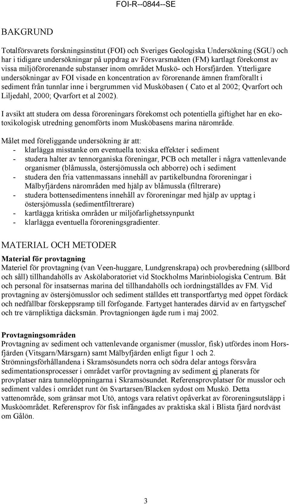 Ytterligare undersökningar av FOI visade en koncentration av förorenande ämnen framförallt i sediment från tunnlar inne i bergrummen vid Musköbasen ( Cato et al 2002; Qvarfort och Liljedahl, 2000;