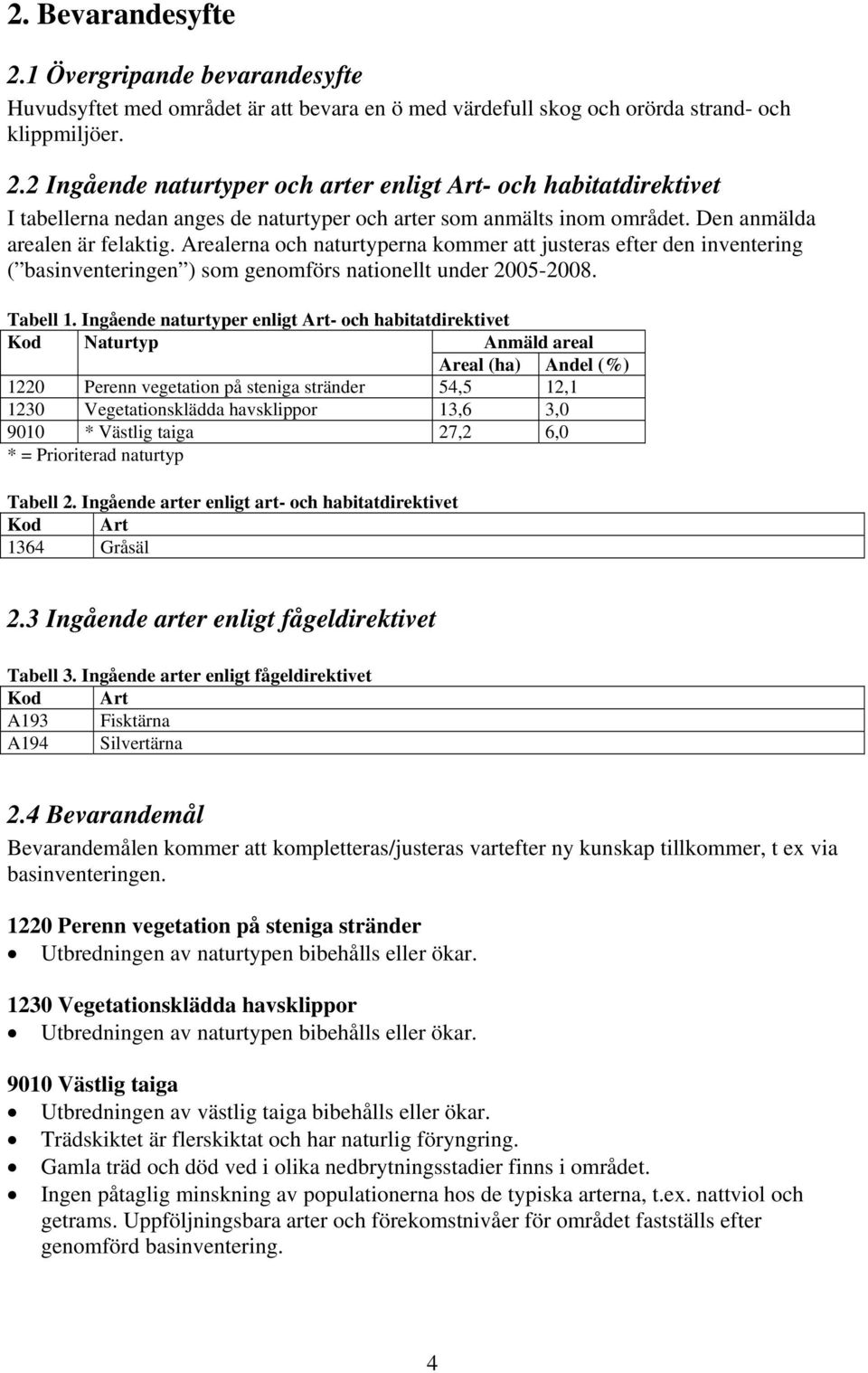 Ingående naturtyper enligt Art- och habitatdirektivet Kod Naturtyp Anmäld areal Areal (ha) Andel (%) 1220 Perenn vegetation på steniga stränder 54,5 12,1 1230 Vegetationsklädda havsklippor 13,6 3,0