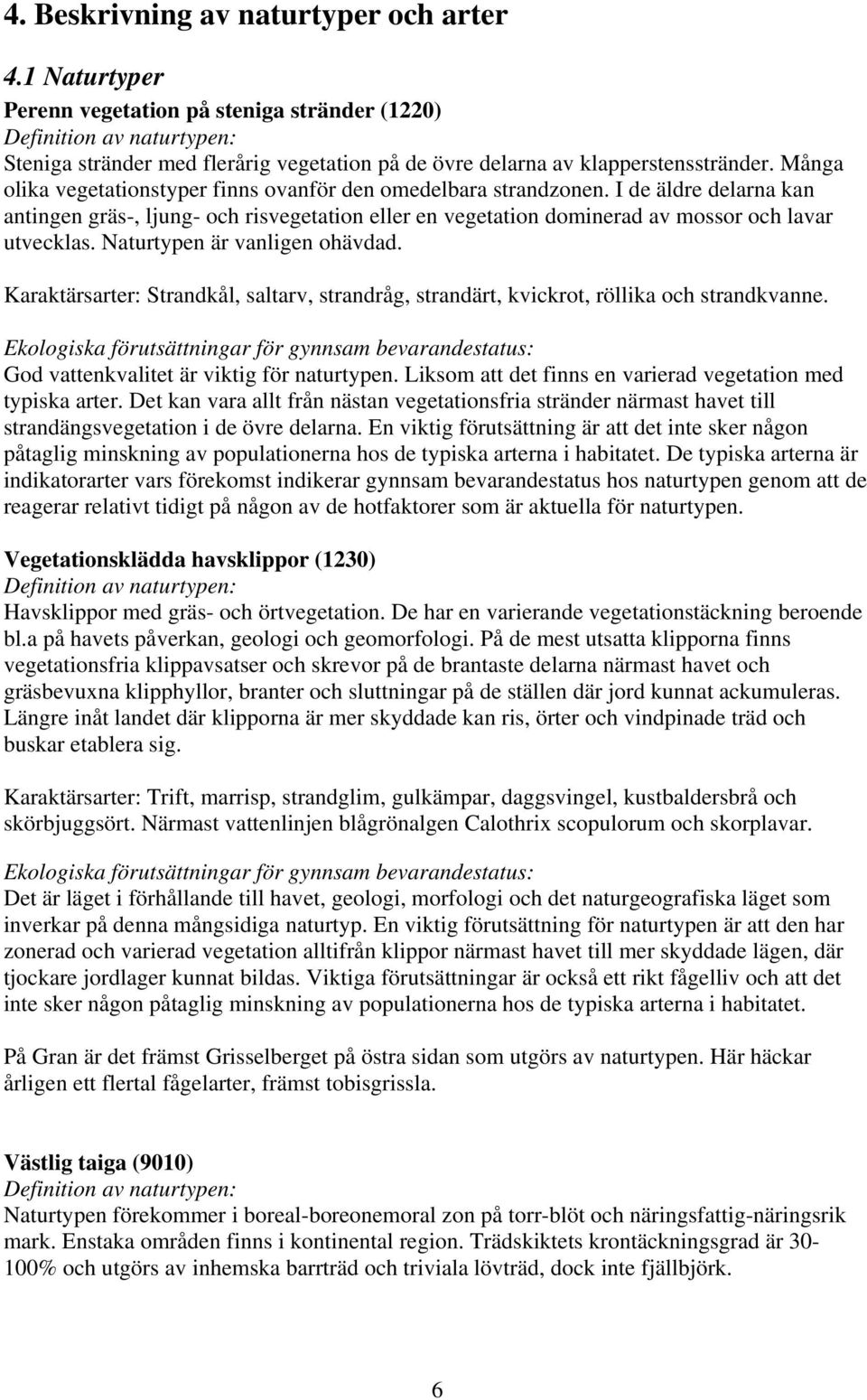 Många olika vegetationstyper finns ovanför den omedelbara strandzonen. I de äldre delarna kan antingen gräs-, ljung- och risvegetation eller en vegetation dominerad av mossor och lavar utvecklas.