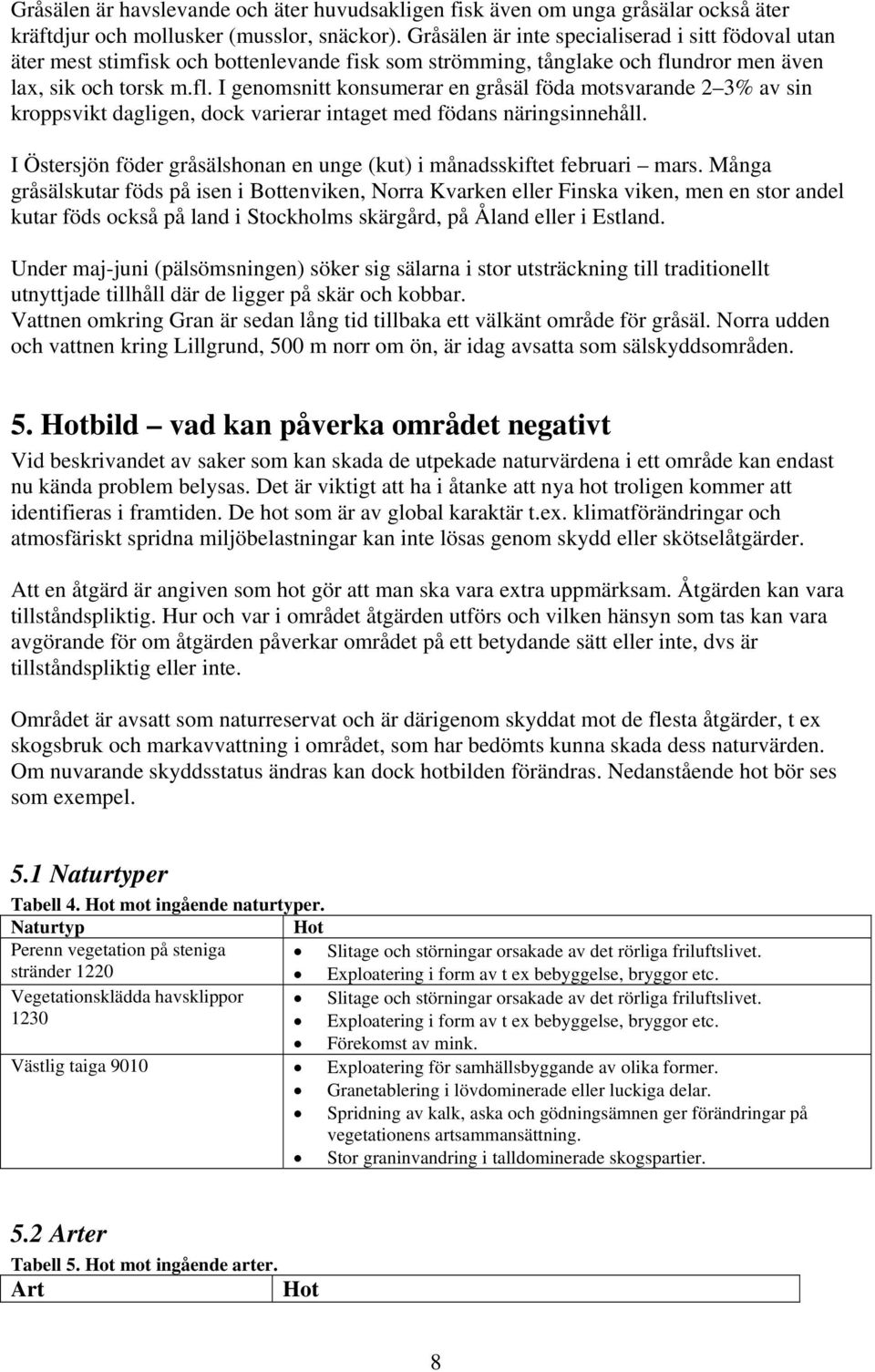 ndror men även lax, sik och torsk m.fl. I genomsnitt konsumerar en gråsäl föda motsvarande 2 3% av sin kroppsvikt dagligen, dock varierar intaget med födans näringsinnehåll.