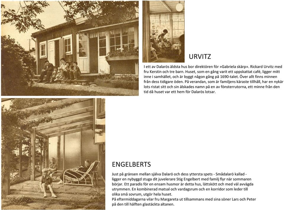 På verandan, som är familjens käraste tillhåll, har en nykär lots ristat sitt och sin älskades namn på en av fönsterrutorna, ett minne från den tid då huset var ett hem för Dalarös lotsar.