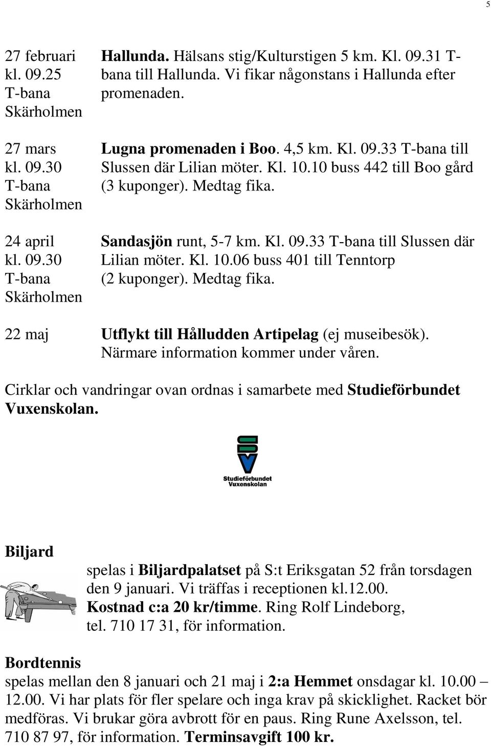 Sandasjön runt, 5-7 km. Kl. 09.33 T-bana till Slussen där Lilian möter. Kl. 10.06 buss 401 till Tenntorp (2 kuponger). Medtag fika. 22 maj Utflykt till Hålludden Artipelag (ej museibesök).