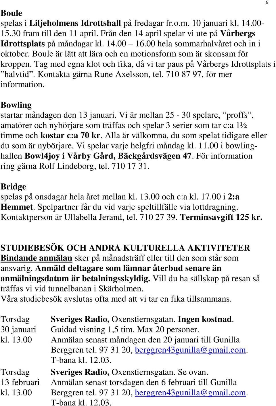 Kontakta gärna Rune Axelsson, tel. 710 87 97, för mer information. 6 Bowling startar måndagen den 13 januari.