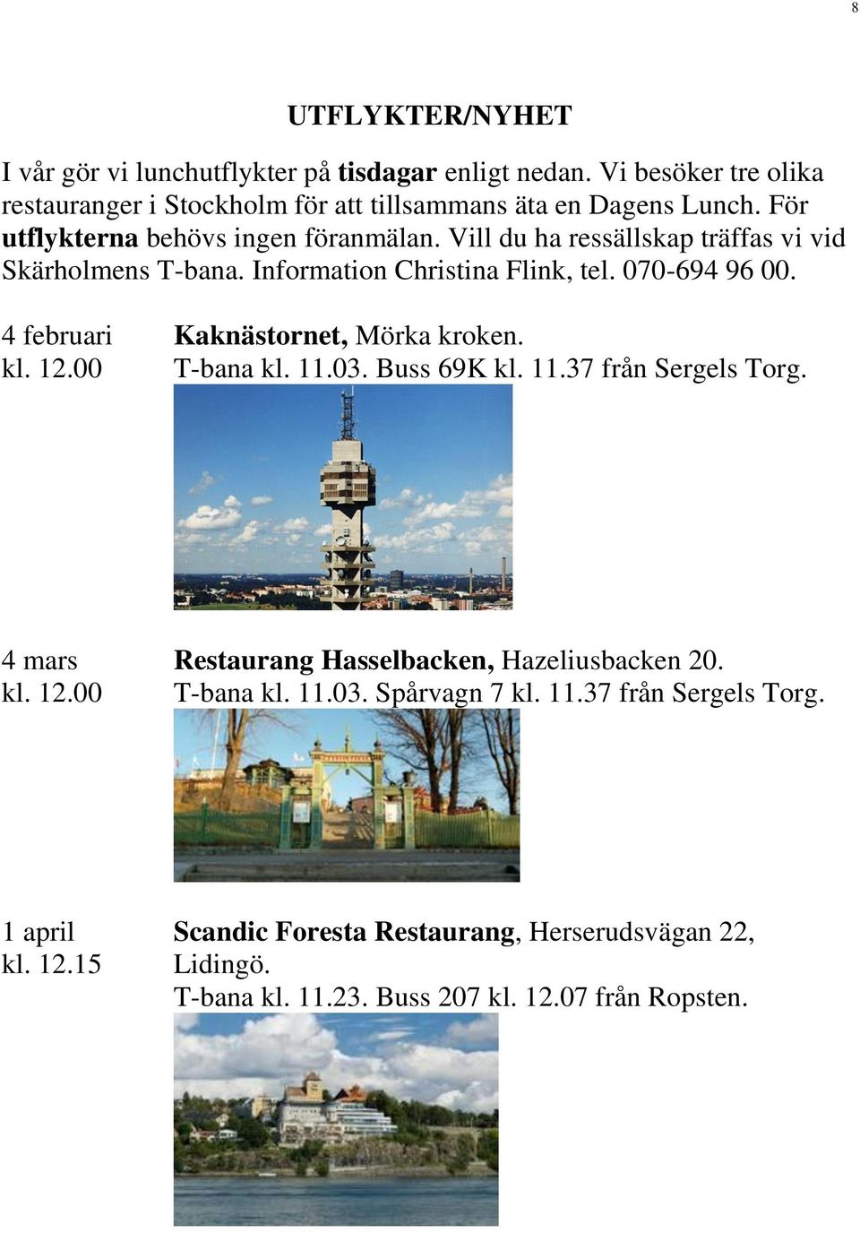 12.00 Kaknästornet, Mörka kroken. T-bana kl. 11.03. Buss 69K kl. 11.37 från Sergels Torg. 4 mars kl. 12.00 Restaurang Hasselbacken, Hazeliusbacken 20. T-bana kl. 11.03. Spårvagn 7 kl.