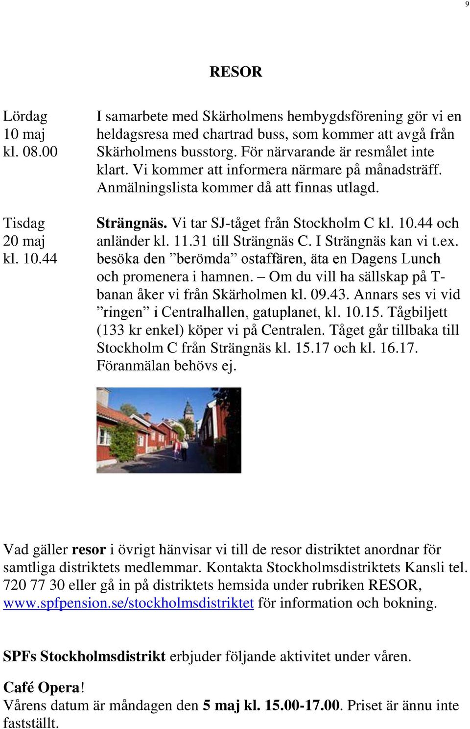 44 och anländer kl. 11.31 till Strängnäs C. I Strängnäs kan vi t.ex. besöka den berömda ostaffären, äta en Dagens Lunch och promenera i hamnen.