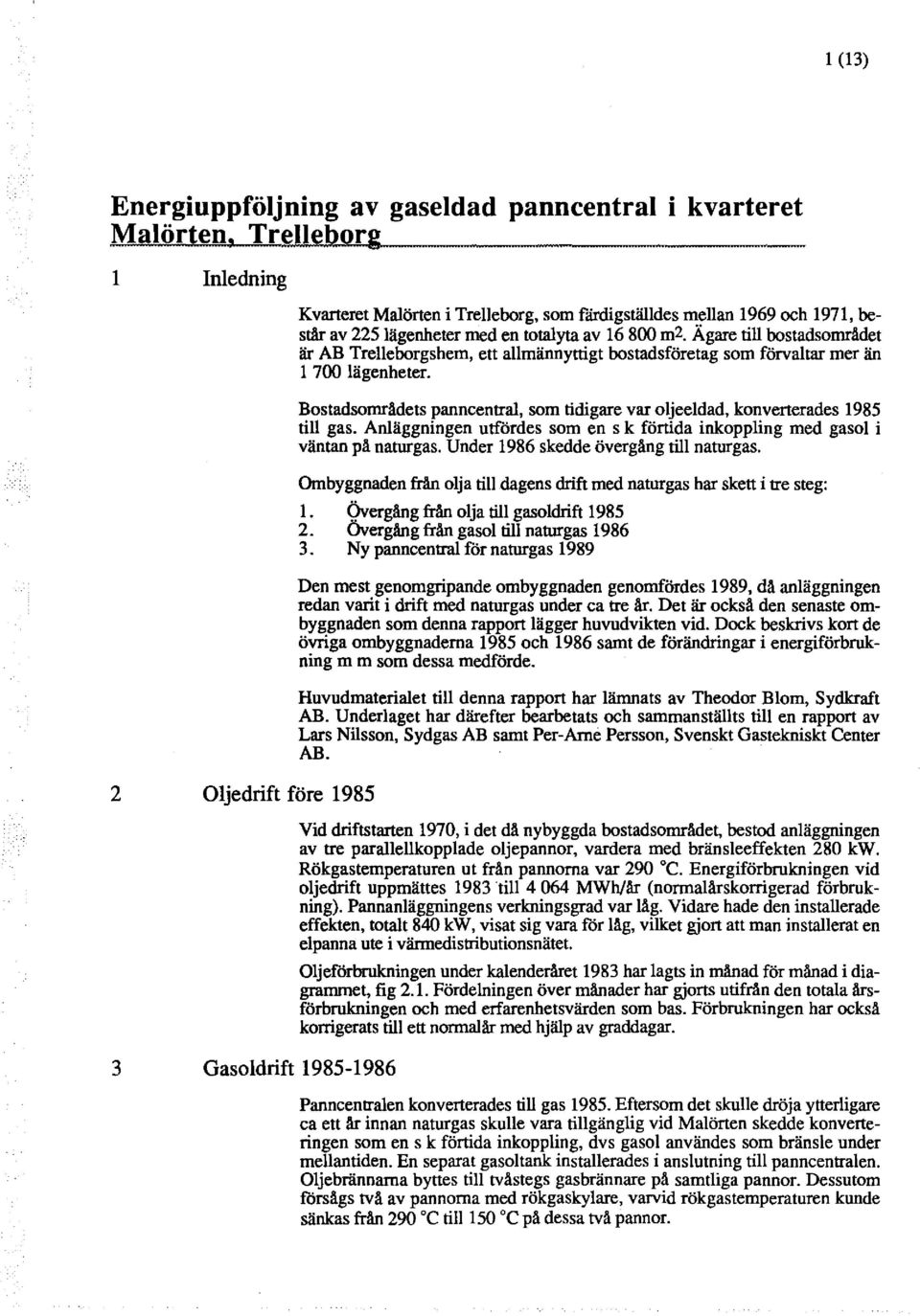 Bostadsområdets panncentra, som tidigare var ojeedad, konverterades 1985 ti gas. Anäggningen utfördes som en s k förtida inkopping med gaso i väntan på naturgas.