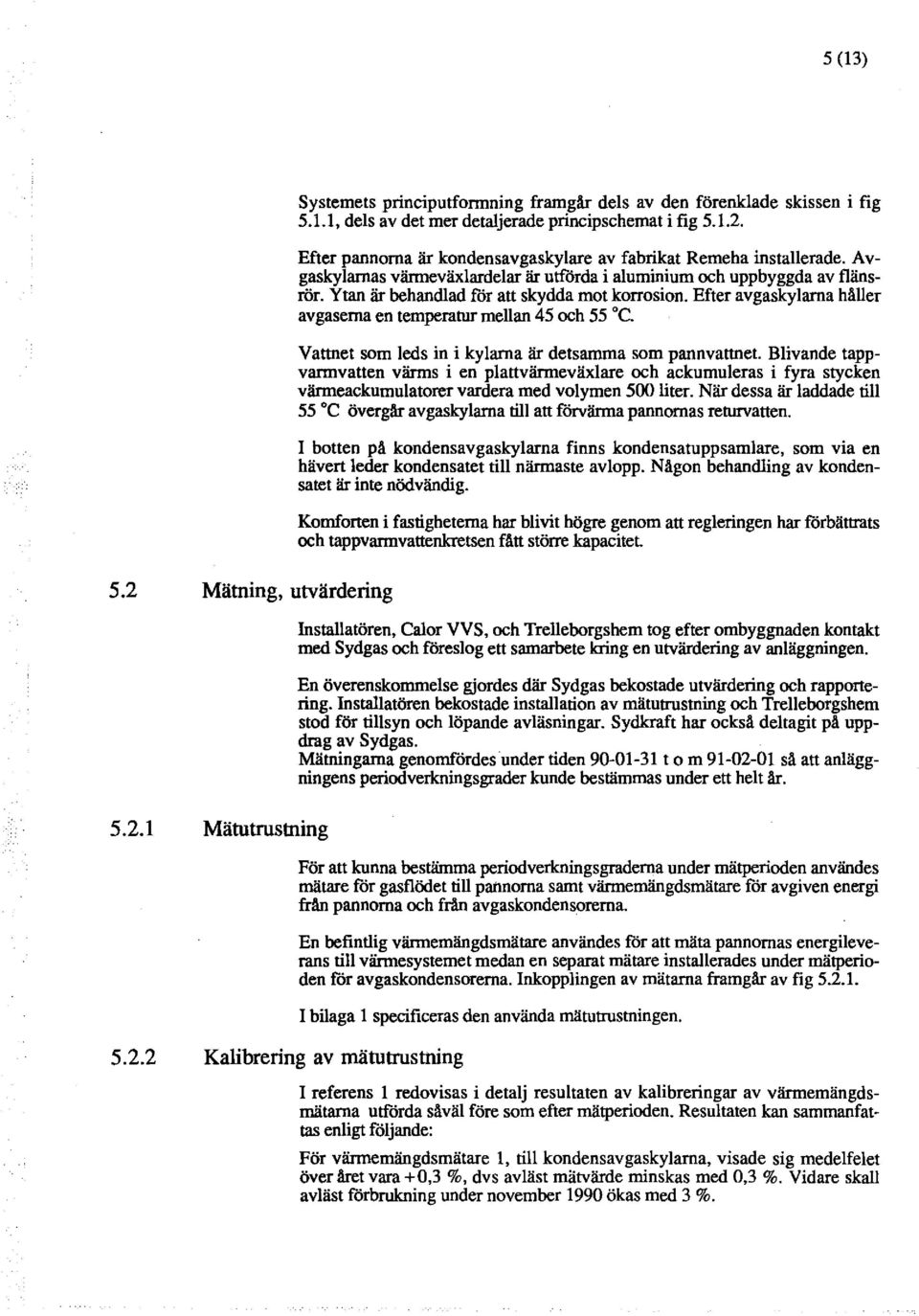 Vattnet som eds in i kyarna är detsamma som pannvattnet. Bivande tappvarmvatten värms i en pattvärmeväxare och ackumueras i fyra stycken värmeackumuatorer vardera med voymen 500 iter.