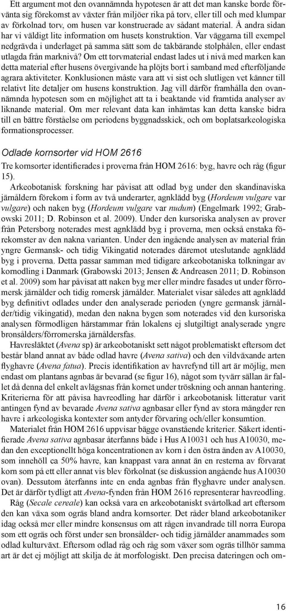 Var väggarna till exempel nedgrävda i underlaget på samma sätt som de takbärande stolphålen, eller endast utlagda från marknivå?