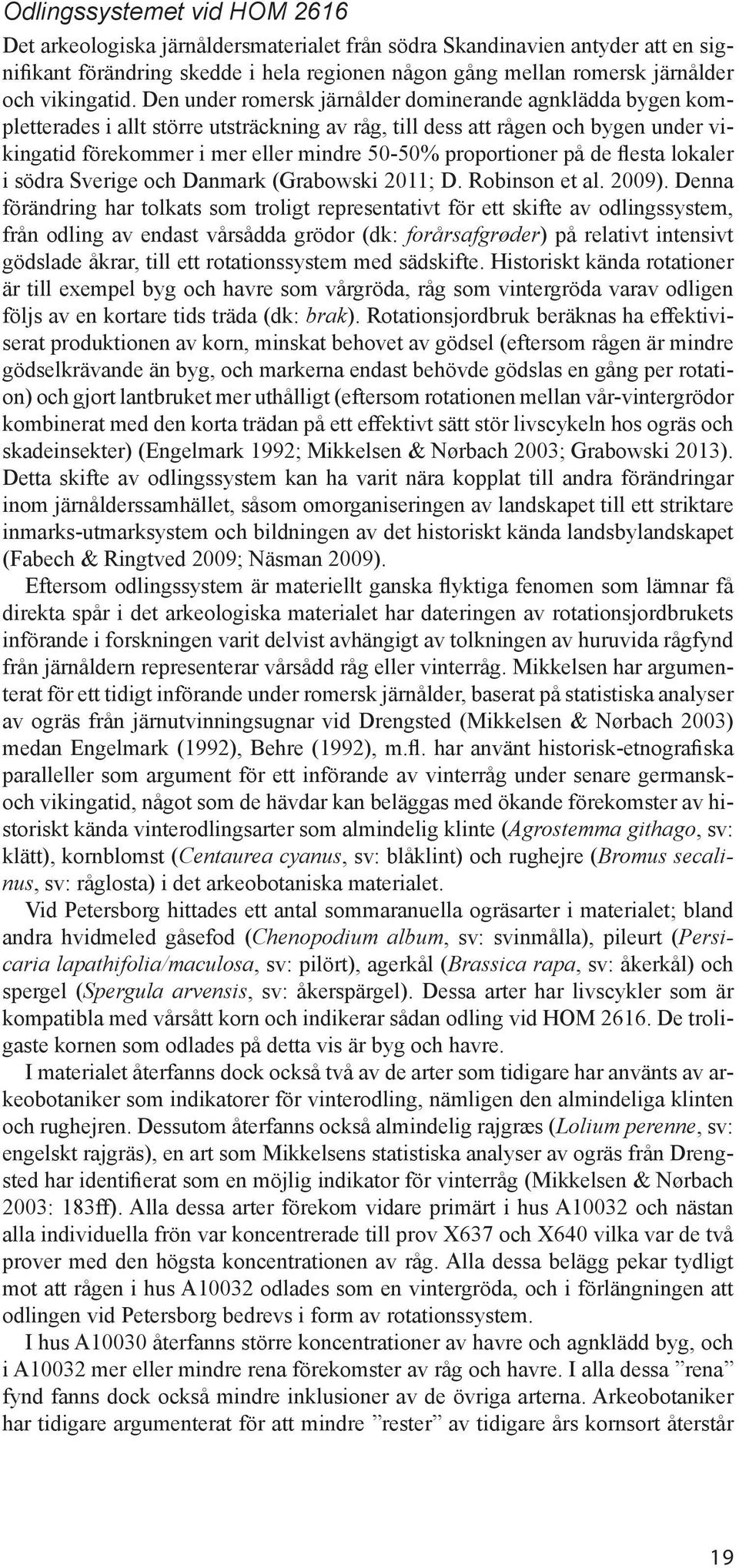 Den under romersk järnålder dominerande agnklädda bygen kompletterades i allt större utsträckning av råg, till dess att rågen och bygen under vikingatid förekommer i mer eller mindre 50-50%