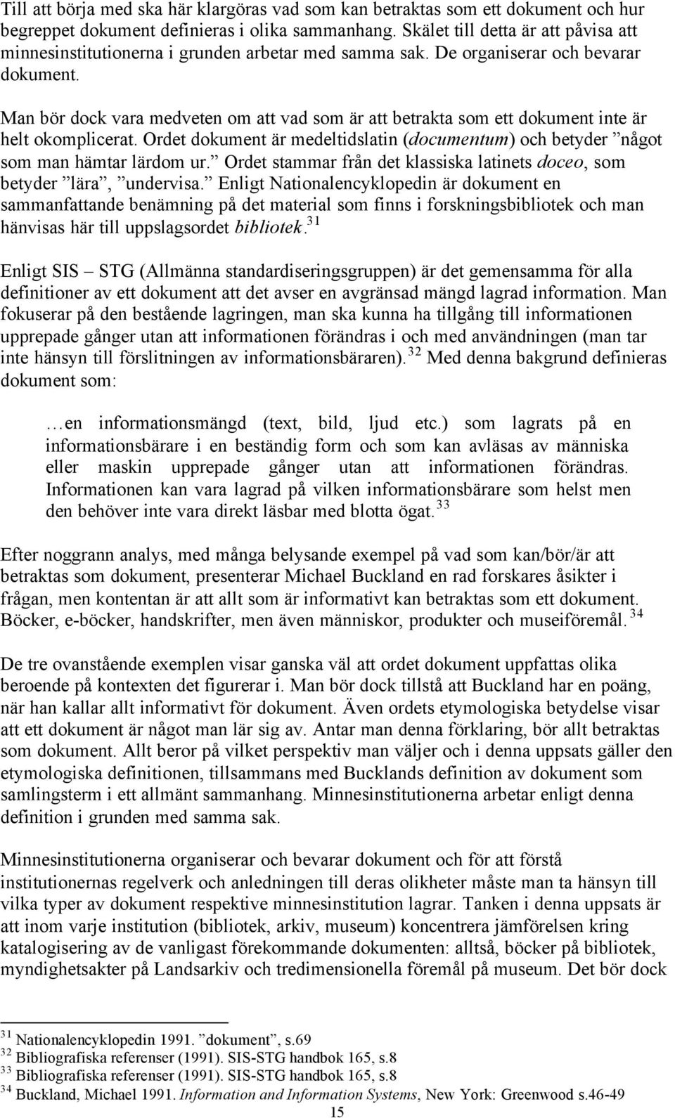 Man bör dock vara medveten om att vad som är att betrakta som ett dokument inte är helt okomplicerat. Ordet dokument är medeltidslatin (documentum) och betyder något som man hämtar lärdom ur.