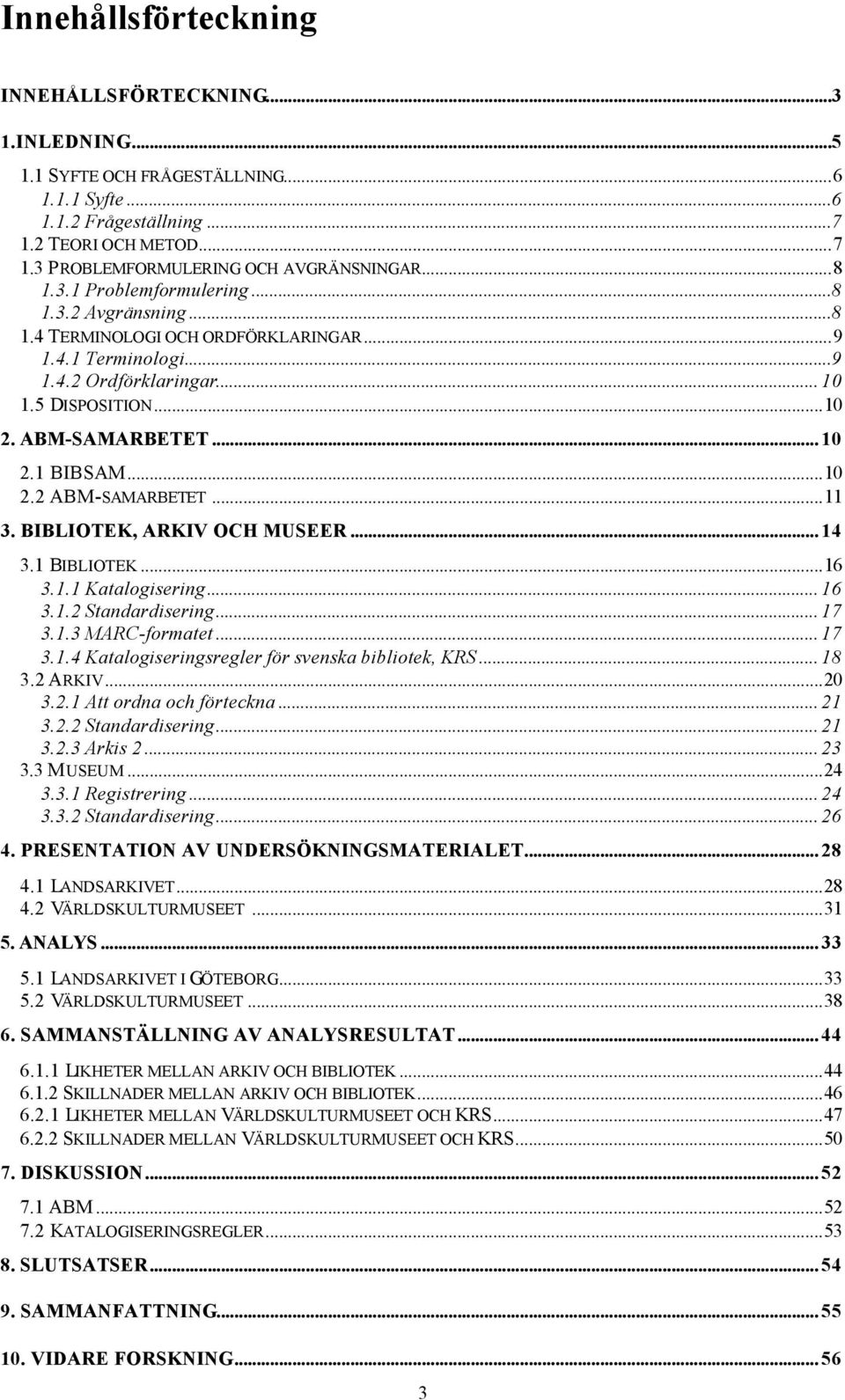 1 BIBSAM...10 2.2 ABM-SAMARBETET...11 3. BIBLIOTEK, ARKIV OCH MUSEER... 14 3.1 BIBLIOTEK...16 3.1.1 Katalogisering... 16 3.1.2 Standardisering... 17 3.1.3 MARC-formatet... 17 3.1.4 Katalogiseringsregler för svenska bibliotek, KRS.