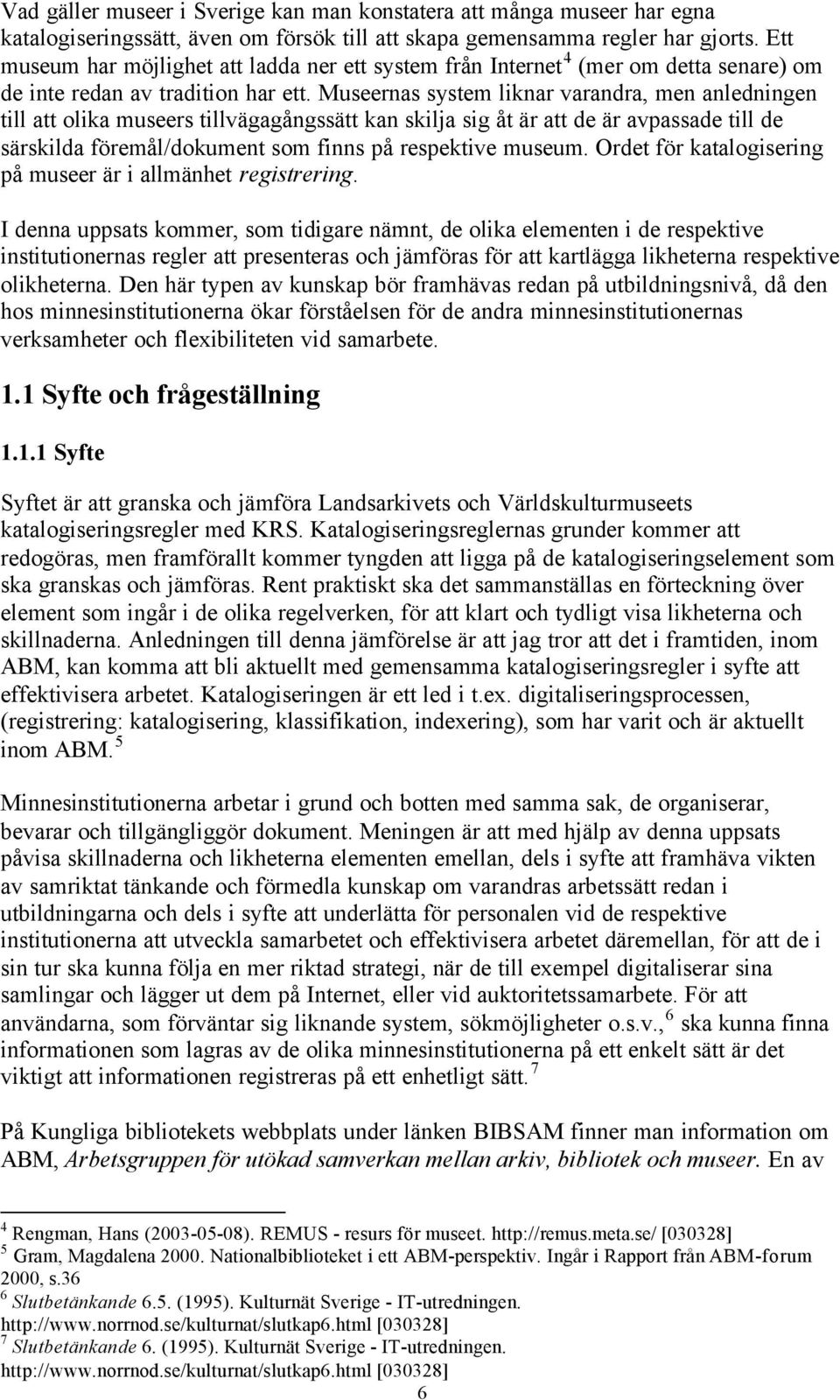 Museernas system liknar varandra, men anledningen till att olika museers tillvägagångssätt kan skilja sig åt är att de är avpassade till de särskilda föremål/dokument som finns på respektive museum.