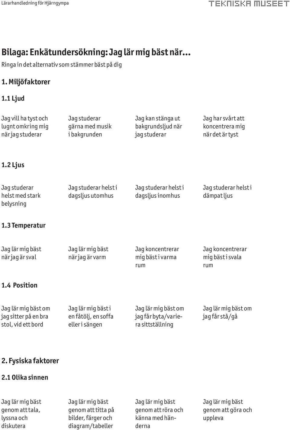 tyst 1.2 Ljus Jag studerar helst med stark belysning Jag studerar helst i dagsljus utomhus Jag studerar helst i dagsljus inomhus Jag studerar helst i dämpat ljus 1.