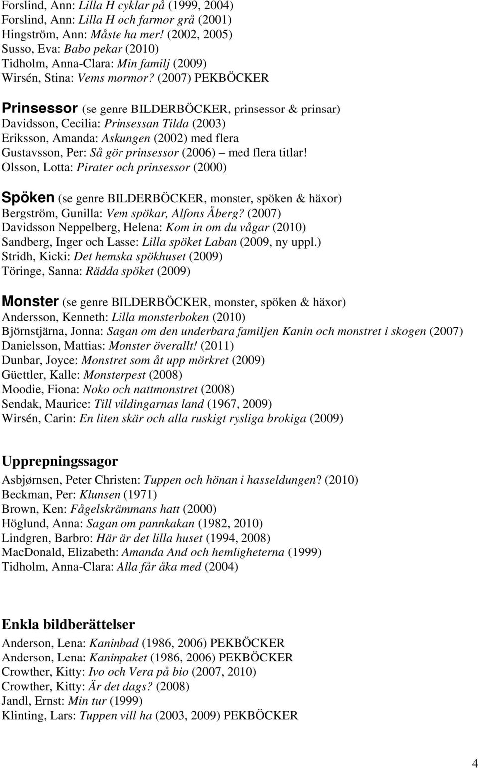 (2007) PEKBÖCKER Prinsessor (se genre BILDERBÖCKER, prinsessor & prinsar) Davidsson, Cecilia: Prinsessan Tilda (2003) Eriksson, Amanda: Askungen (2002) med flera Gustavsson, Per: Så gör prinsessor