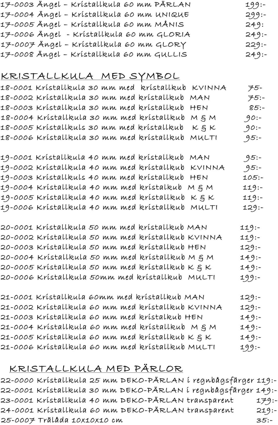 MAN 75:- 18-0003 Kristallkula 30 mm med kristallkub HEN 85:- 18-0004 Kristallkula 30 mm med kristallkub M & M 90:- 18-0005 Kristallkuls 30 mm med kristallkub K & K 90:- 18-0006 Kristallkula 30 mm med