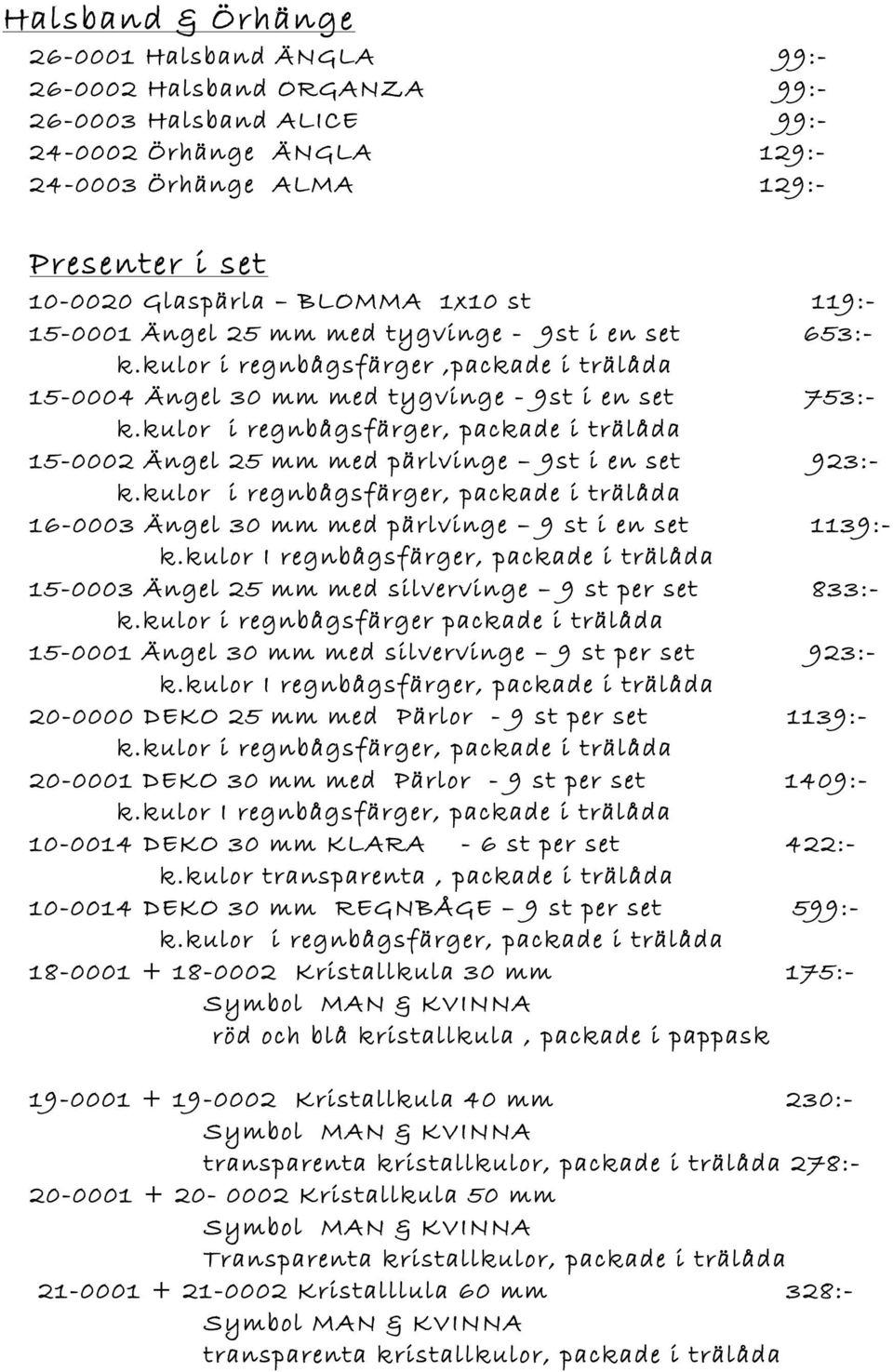 kulor i regnbågsfärger,packade i trälåda 15-0004 Ängel 30 mm med tygvinge - 9st i en set 753:- 15-0002 Ängel 25 mm med pärlvinge 9st i en set 923:- 16-0003 Ängel 30 mm med pärlvinge 9 st i en set