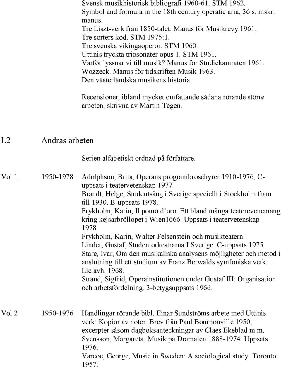 Den västerländska musikens historia Recensioner, ibland mycket omfattande sådana rörande större arbeten, skrivna av Martin Tegen. L2 Andras arbeten Serien alfabetiskt ordnad på författare.