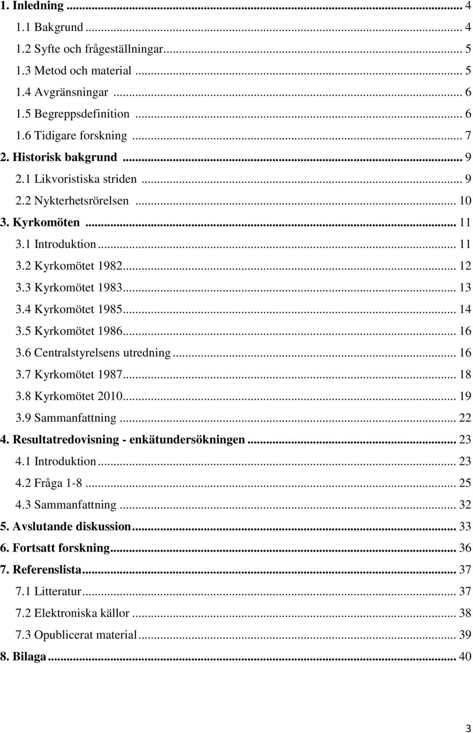 .. 14 3.5 Kyrkomötet 1986... 16 3.6 Centralstyrelsens utredning... 16 3.7 Kyrkomötet 1987... 18 3.8 Kyrkomötet 2010... 19 3.9 Sammanfattning... 22 4. Resultatredovisning - enkätundersökningen... 23 4.