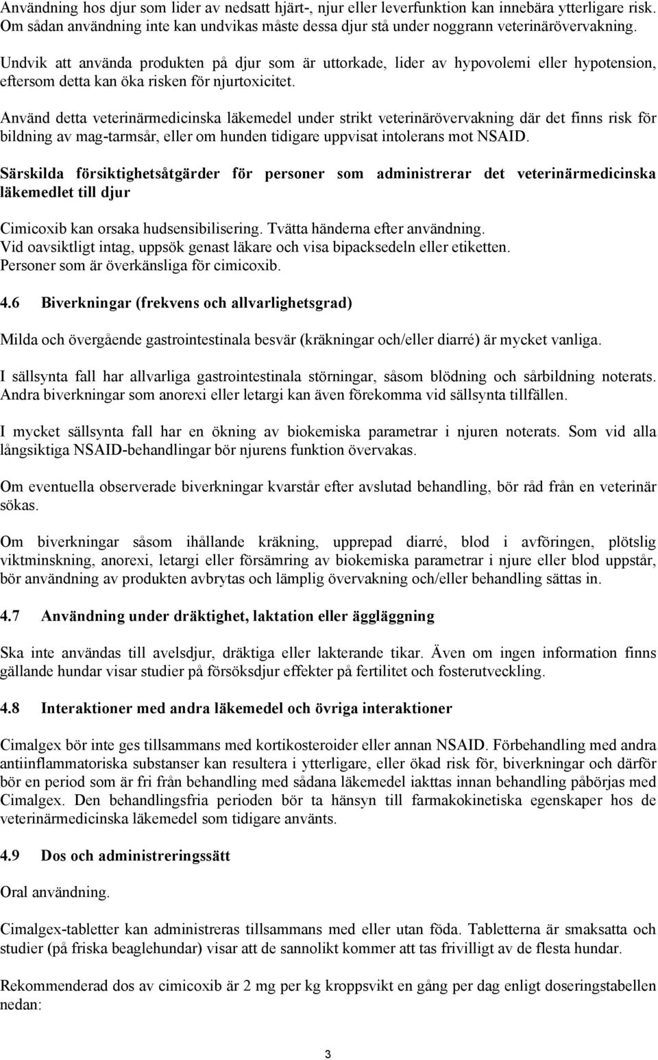 Använd detta veterinärmedicinska läkemedel under strikt veterinärövervakning där det finns risk för bildning av mag-tarmsår, eller om hunden tidigare uppvisat intolerans mot NSAID.