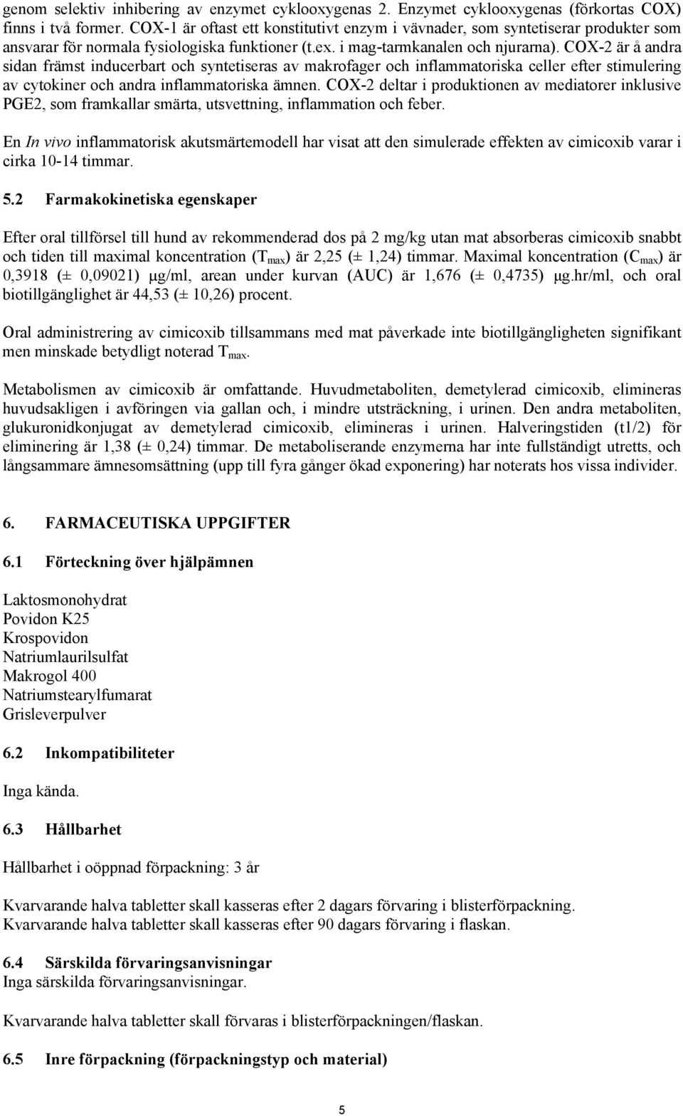 COX-2 är å andra sidan främst inducerbart och syntetiseras av makrofager och inflammatoriska celler efter stimulering av cytokiner och andra inflammatoriska ämnen.