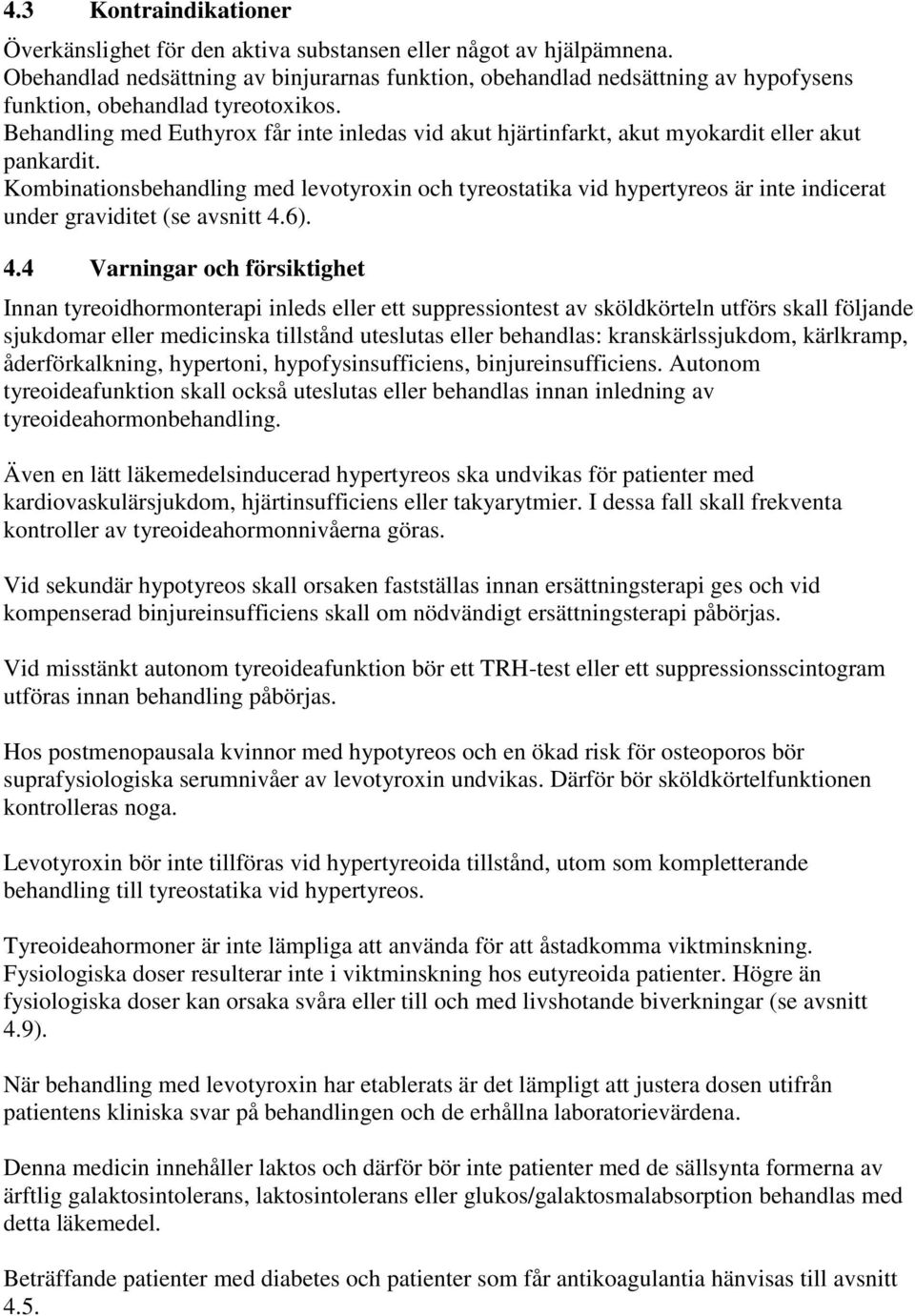 Behandling med Euthyrox får inte inledas vid akut hjärtinfarkt, akut myokardit eller akut pankardit.