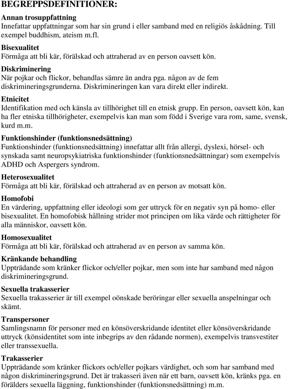 Diskrimineringen kan vara direkt eller indirekt. Etnicitet Identifikation med och känsla av tillhörighet till en etnisk grupp.