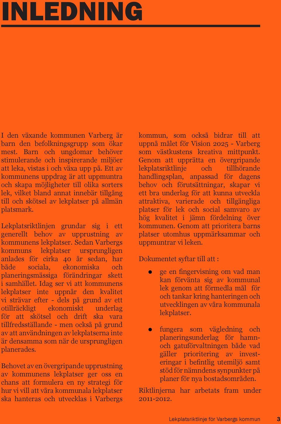 Lekplatsriktlinjen grundar sig i ett generellt behov av upprustning av kommunens lekplatser.