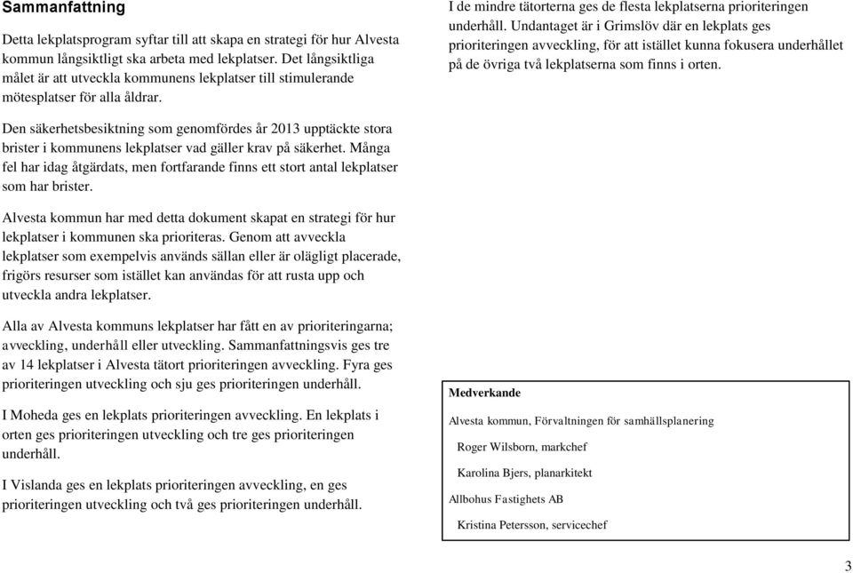 Undantaget är i Grimslöv där en lekplats ges prioriteringen avveckling, för att istället kunna fokusera underhållet på de övriga två lekplatserna som finns i orten.